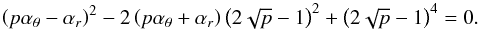 Mathematical equation: \begin{equation} \label{warp} \left(p \alpha_{\theta}-\alpha_{{r}}\right)^2 - 2 \left(p \alpha_{\theta}+\alpha_{{r}}\right) \left(2\sqrt{p}-1\right)^2+\left(2\sqrt{p}-1\right)^4=0 . \end{equation}
