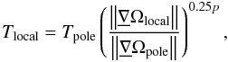 Mathematical equation: \begin{equation} T_{\mathrm{local}} = T_{\mathrm{pole}}\left(\dfrac{\left\Vert\underline{\nabla}\Omega_{\mathrm{local}}\right\Vert} {\left\Vert\underline{\nabla}\Omega_{\mathrm{pole}}\right\Vert }\right)^{0.25p}, \end{equation}