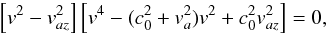 Mathematical equation: \begin{equation} \left[ v^2-v_{az}^2 \right] \left[ v^4-(c_0^2+v_a^2)v^2+c_0^2v_{az}^2 \right]=0 , \end{equation}