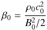 Mathematical equation: \begin{equation} \beta_0=\frac{\rho_0 c_0^2}{B_0^2/2} \end{equation}
