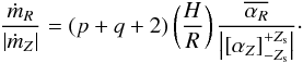 Mathematical equation: \begin{equation} \frac{\dot{m}_R}{|\dot{m}_Z|}=(p+q+2) \left( \frac{H}{R} \right) \frac{\overline{\alpha_R}}{\left|[\alpha_Z]_{-Z_{\rm s}}^{+Z_{\rm s}}\right|} \cdot \label{ratio_eq} \end{equation}