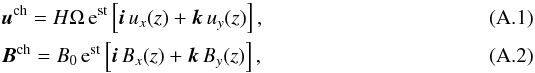 Mathematical equation: \appendix \setcounter{section}{1} \begin{eqnarray} &&\bb{u}^\text{ch} = H\Omega\,{\rm e}^{\rm st}\left[ \bb{i}\,u_x(z) + \bb{k}\,u_y(z)\right],\\ &&\bb{B}^\text{ch} = B_0\,{\rm e}^{\rm st}\left[\bb{i}\,B_x(z) + \bb{k}\,B_y(z) \right], \end{eqnarray}