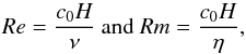 Mathematical equation: \begin{equation*} Re=\frac{c_0 H}{\nu} \textrm{ and } Rm=\frac{c_0 H}{\eta} , \end{equation*}