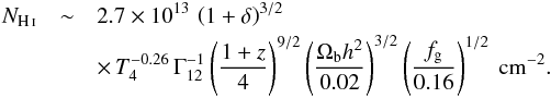 Mathematical equation: \begin{eqnarray} N_\ion{H}{i} & \sim & 2.7 \times 10^{13} \, \left( 1+\delta \right)^{3/2} \nonumber \\ && \times \,T_4^{-0.26} \, \Gamma_{12}^{-1} \left( \frac{1+z}{4} \right)^{9/2} \left( \frac{\Omega_{\rm b} h^2}{0.02} \right)^{3/2} \left( \frac{f_{\rm g}}{0.16} \right)^{1/2} \textrm{ cm}^{-2}. \end{eqnarray}