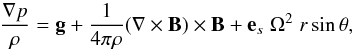Mathematical equation: \begin{equation} \frac{\nabla p}{\rho} = \vec{g} + \frac{1}{4 \pi \rho} (\nabla \times \vec{B}) \times \vec{B} + \vec{e}_s \;\Omega^2 \;r \sin \theta, \end{equation}