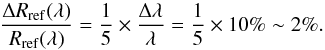 Mathematical equation: \begin{equation} \frac{\Delta R_{\rm ref}(\lambda)}{R_{\rm ref}(\lambda)} = \frac{1}{5}\times \frac{\Delta \lambda}{\lambda} = \frac{1}{5} \times 10\% \sim 2\%. \end{equation}
