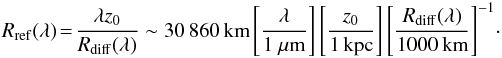 Mathematical equation: \begin{eqnarray} R_{\rm ref}(\lambda)\!=\!\frac{\lambda z_0}{R_{\rm diff}(\lambda)} \sim 30\,860\, {\rm km}\left[\frac{\lambda}{1~\mu {\rm m}}\right]\left[\frac{z_0}{1\, {\rm kpc}}\right]\left[\frac{R_{\rm diff}(\lambda)}{1000\, {\rm km}}\right]^{-1}\!\cdot \label{Rrefraction} \end{eqnarray}