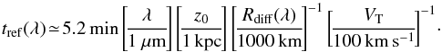 Mathematical equation: \begin{equation} t_{\rm ref}(\lambda) \!\simeq\! 5.2\, {\rm min} \left[\!\frac{\lambda}{1~\mu {\rm m}}\!\right]\left[\!\frac{z_0}{1\, {\rm kpc}}\!\right] \left[\!\frac{R_{\rm diff}(\lambda)}{1000\, {\rm km}}\!\right]^{-1}\left[\!\frac{V_{\rm T}}{100\, {\rm km\,s^{-1}}}\!\right]^{-1}\!\cdot \label{em} \end{equation}