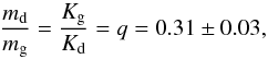 Mathematical equation: \begin{equation} \frac{m_\mathrm{d}}{m_\mathrm{g}}=\frac{K_\mathrm{g}}{K_\mathrm{d}}=q=0.31\pm0.03, \end{equation}