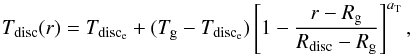 Mathematical equation: \begin{equation} T_\mathrm{disc}(r)= T_\mathrm{disc_{e}}+(T_\mathrm{g}-T_\mathrm{disc_{e}})\left[1-\frac{r-R_\mathrm{g}}{R_\mathrm{disc}-R_\mathrm{g}}\right]^{a_\mathrm{T}}, \end{equation}