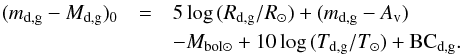 Mathematical equation: \begin{eqnarray} (m_\mathrm{d,g}-M_\mathrm{d,g})_{0} &=& 5\log\,(R_\mathrm{d,g}/R_{\odot})+(m_\mathrm{d,g}-A_\mathrm{v}) \nonumber \\ &&- M_\mathrm{bol\odot}+10\log\,(T_\mathrm{d,g}/T_{\odot})+{\rm BC}_\mathrm{d,g} . \end{eqnarray}