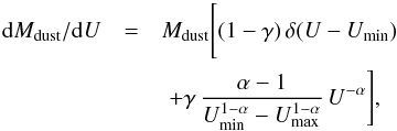 Mathematical equation: \begin{eqnarray} {\rm d}M_{\rm dust}/{\rm d}U &=& {M_{\rm dust} \Bigg[(1 - \gamma)\,\delta(U - U_{\rm min})} \nonumber\\ &&\,\,+ \gamma \,\frac{\alpha-1}{U^{1-\alpha}_{\rm min} - U^{1-\alpha}_{\rm max}}\,U^{-\alpha}\Bigg], \end{eqnarray}