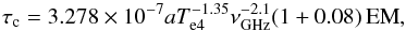 Mathematical equation: \begin{equation} \tau_{\rm c} = 3.278 \times 10^{-7} a T_{\rm e4}^{-1.35} \nu_{{\rm GHz}}^{-2.1} (1+0.08) \, {\rm EM} , \end{equation}