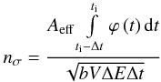 Mathematical equation: \begin{eqnarray} n_{\sigma} = \frac{{A_{\rm eff} \int\limits_{t_{\rm i} - \Delta t}^{t_{\rm i} } {\varphi \left( t \right){\rm d}t} }}{{\sqrt {bV\Delta E \Delta t} }} \label{nsigma} \end{eqnarray}