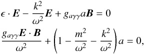 Mathematical equation: \begin{eqnarray} &&{\bf \epsilon}\cdot {\vec E} - {k^2\over\omega ^2}{\vec E}+g_{a\gamma\gamma}a{\vec B}=0\nonumber\\ && {g_{a\gamma\gamma}{\vec E}\cdot {\vec B}\over \omega ^2}+\left(1-{m^2\over\omega ^2}-{k^2\over \omega ^2}\right)a=0, \end{eqnarray}