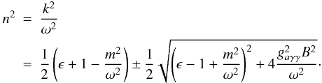 Mathematical equation: \begin{eqnarray} n^2&=&{k^2\over\omega ^2}\nonumber\\ &=&{1\over 2}\left(\epsilon+1-{m^2\over\omega ^2}\right)\pm {1\over 2} \sqrt{\left(\epsilon -1+{m^2\over\omega ^2}\right)^2+4{g_{a\gamma\gamma}^2B^2\over\omega ^2}}\cdot \end{eqnarray}