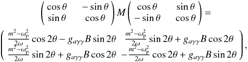 Mathematical equation: \begin{eqnarray} &\left(\begin{array}{cc} \cos\theta\quad & -\sin\theta\\ \sin\theta\quad & \cos\theta\\ \end{array}\right) M \left(\begin{array}{cc} \cos\theta\quad & \sin\theta\\ -\sin\theta\quad & \cos\theta\\ \end{array}\right)=\nonumber\\ &\left(\begin{array}{cc} {m^2-\omega _{\rm p}^2\over 2\omega} \cos 2\theta -g_{a\gamma\gamma}B\sin 2\theta & {m^2-\omega _{\rm p}^2\over 2\omega} \sin 2\theta +g_{a\gamma\gamma}B\cos 2\theta \\ {m^2-\omega _{\rm p}^2\over 2\omega} \sin 2\theta +g_{a\gamma\gamma}B\cos 2\theta & -{m^2-\omega _{\rm p}^2\over 2\omega} \cos 2\theta +g_{a\gamma\gamma}B\sin 2\theta \\ \end{array}\right),\,\,\,\, \end{eqnarray}