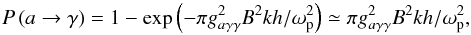 Mathematical equation: \begin{equation} P\left(a\rightarrow\gamma\right)=1-\exp\left(-\pi g_{a\gamma\gamma}^2B^2kh/\omega _{\rm p}^2\right)\simeq \pi g_{a\gamma\gamma}^2B^2kh/\omega _{\rm p}^2, \end{equation}