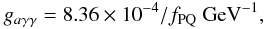 Mathematical equation: \begin{equation} g_{a\gamma\gamma}=8.36\times 10^{-4}/f_{\rm PQ}\ {\rm GeV}^{-1}, \end{equation}