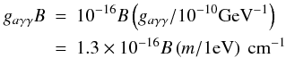 Mathematical equation: \begin{eqnarray} g_{a\gamma\gamma}B&=&10^{-16}B\left(g_{a\gamma\gamma}/10^{-10} {\rm GeV}^{-1}\right)\nonumber\\ &=&1.3\times 10^{-16}B\left(m/1 {\rm eV}\right) \ {\rm cm}^{-1} \end{eqnarray}
