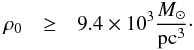 Mathematical equation: \begin{eqnarray} \label{eq:SMBT_rhonot_1msun} \rho_0 & \geq & 9.4\times10^3 {M_\odot\over {\rm pc}^3}\cdot \end{eqnarray}