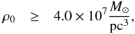 Mathematical equation: \begin{eqnarray} \label{eq:rhonot_dense} \rho_0 & \geq & 4.0\times10^7 {M_\odot\over {\rm pc}^3}, \end{eqnarray}