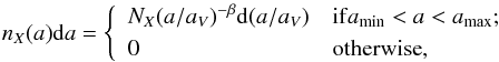 Mathematical equation: \appendix \setcounter{section}{1} \begin{eqnarray} n_X(a){\rm d}a = \left\{ \begin{array}{ll} N_X (a/a_V)^{-\beta}{\rm d}(a/a_V) & {\rm if} a_{\rm min} < a < a_{\rm max};\\[1mm] 0 & \mbox{otherwise}, \end{array} \right. \end{eqnarray}