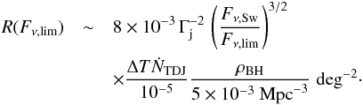 Mathematical equation: \begin{eqnarray} R(F_{\nu,{\rm lim}}) &\sim& 8\times 10^{-3} \, \Gamma_{\rm j}^{-2}\, \left(\frac{F_{\nu,{\rm Sw}}}{F_{\nu,{\rm lim}}}\right)^{3/2} \notag \\ &&\times \frac{\Delta T \dot{N}_{\rm TDJ}}{10^{-5}}\frac{\rho_{\rm BH}}{5\times 10^{-3}~{\rm Mpc}^{-3}} \; {\rm deg}^{-2} \cdot \label{eq:snap} \end{eqnarray}