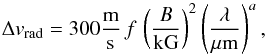 Mathematical equation: \begin{equation} \label{eq:realmodel} \Delta v_{\rm{rad}} = 300 \frac{\rm m}{\rm s} \,f \, \left(\frac{B}{\rm kG}\right)^2 \left(\frac{\lambda}{\mu{\rm m}}\right)^{a}, \end{equation}