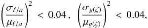 Mathematical equation: \begin{equation} \left(\frac{\sigma_{\ella}}{\mu_{\ella}}\right)^2 \,<\, 0.04 \,,\,\,\, \left(\frac{\sigma_{g(\zeta)}}{\mu_{g(\zeta)}}\right)^2 \,<\, 0.04 ,\label{eq:uplimb} \end{equation}