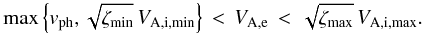 Mathematical equation: \begin{equation} \mathrm{max}\left\{v_\mathrm{ph},\sqrt{\vmin{\zeta}}\,V_\mathrm{A,i,min}\right\} \,<\, V_\mathrm{A,e} \,<\, \sqrt{\vmax{\zeta}}\,V_\mathrm{A,i,max} . \end{equation}