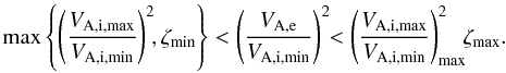 Mathematical equation: \begin{equation} \mathrm{max}\left\{\left(\frac{V_\mathrm{A,i,max}}{V_\mathrm{A,i,min}}\right)^2\!\!,\vmin{\zeta}\right\}<\left(\frac{V_\mathrm{A,e}}{V_\mathrm{A,i,min}}\right)^2\!\!<\left(\frac{V_\mathrm{A,i,max}}{V_\mathrm{A,i,min}}\right)^2_\mathrm{max}\!\!\vmax{\zeta} . \end{equation}