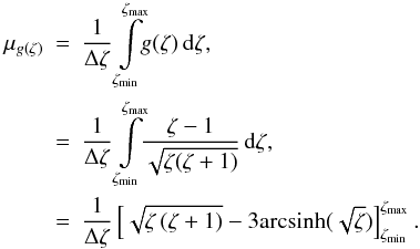 Mathematical equation: \appendix \setcounter{section}{1} \begin{eqnarray} \mu_{g(\zeta)} &=& \frac{1}{\Delta\zeta}\int\limits_{\vmin{\zeta}}^{\vmax{\zeta}}\!\!g(\zeta)\,\mathrm{d}\zeta , \nonumber \\ &=&\frac{1}{\Delta\zeta}\int\limits_{\vmin{\zeta}}^{\vmax{\zeta}}\!\!\frac{\zeta-1}{\sqrt{\zeta (\zeta+1)}}\,\mathrm{d}\zeta , \nonumber \\ &=&\frac{1}{\Delta\zeta}\left[\sqrt{\zeta\left(\zeta+1\right)}-3{\rm arcsinh}{(\sqrt{\zeta})}\right]_{\vmin{\zeta}}^{\vmax{\zeta}}.\label{eq:mug} \end{eqnarray}