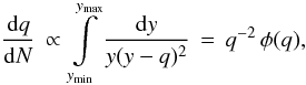 Mathematical equation: \begin{equation} \frac{\mathrm{d}q}{\mathrm{d}N} \,\propto\, \int\limits_{\vmin{y}}^{\vmax{y}}\frac{\mathrm{d}y}{y(y-q)^2} \,=\, q^{-2}\,\phi(q) \label{eq:dqdn} , \end{equation}