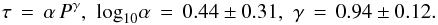 Mathematical equation: \begin{equation} \tau \,=\, \alpha \,P^\gamma ,\,\,\mathrm{log}_{10}\alpha \,=\, 0.44\pm0.31 ,\,\,\gamma \,=\, 0.94\pm0.12 . \label{eq:powerlaw} \end{equation}