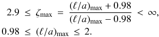 Mathematical equation: \begin{eqnarray} 2.9 &\le& \vmax{\zeta} \,=\, \frac{\vmax{(\ella)} + 0.98}{\vmax{(\ella)} - 0.98} \,<\, \infty ,\nonumber\\ 0.98 &\le& \vmax{(\ella)} \,\le\, 2 . \end{eqnarray}