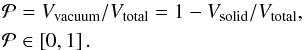 Mathematical equation: \begin{eqnarray} \mathcal{P}&=&V_{\textup{vacuum}}/V_{\textup{total}}=1-V_{\textup{solid}}/V_{\textup{total}},\\ \mathcal{P}&\in&\left[0,1\right].\nonumber \end{eqnarray}