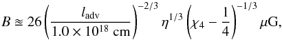 Mathematical equation: \begin{equation} B \approxeq 26\left(\frac{l_{\rm adv}}{1.0\times10^{18} ~\rm cm}\right)^{-2/3}\eta^{1/3}\left(\chi_4 - \frac{1}{4}\right)^{-1/3} \rm \mu G, \end{equation}