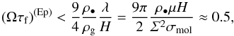 Mathematical equation: \begin{eqnarray} \left(\Omega\tau_{\rm f}\right)^{\rm (Ep)}<\frac{9}{4}\frac{\rho_\bullet}{\rho_{\rm g}}\frac{\lambda}{H} =\frac{9\pi}{2}\frac{\rho_\bullet\mu H}{\varSigma^2\sigma_{\rm mol}}\approx0.5, \end{eqnarray}