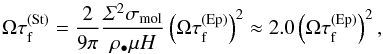 Mathematical equation: \begin{eqnarray} \Omega\tau_{\rm f}^{\rm (St)}=\frac{2}{9\pi}\frac{\varSigma^2\sigma_{\rm mol}}{\rho_\bullet \mu H}\left(\Omega\tau_{\rm f}^{\rm (Ep)}\right)^2 \approx2.0\left(\Omega\tau_{\rm f}^{\rm (Ep)}\right)^2, \end{eqnarray}