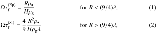Mathematical equation: \begin{eqnarray} &\Omega\tau_{\rm f} ^{\rm (Ep)}=\frac{R\rho_\bullet}{H\rho_{\rm g}}&{\rm for}\,\,R<(9/4)\lambda,\label{eq:epstein}\\ &\Omega\tau_{\rm f} ^{\rm (St)}=\frac{4}{9}\frac{R^2\rho_\bullet}{H\rho_{\rm g}\lambda}&{\rm for}\,\,R>(9/4)\lambda,\label{eq:stokes} \end{eqnarray}