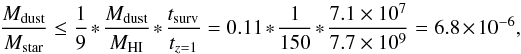 Mathematical equation: \begin{equation} {\frac{M_{\rm dust}}{M_{\rm star}}} \leq \frac{1}{9} * {\frac{M_{\rm dust}}{M_{\rm HI}}} * {\frac{t_{\rm surv}} {t_{z=1}}} = 0.11 * \frac{1}{150} * {\frac{7.1\times 10^7} {7.7\times 10^9}} = 6.8\times 10^{-6}, \end{equation}