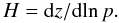 Mathematical equation: \begin{equation} H=\mr{d}z/\mr{d}\!\ln p. \end{equation}