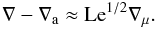 Mathematical equation: \begin{equation} \nabla-\nabla_\mr{a}\approx\mr{Le}^{1/2}\nabla_\mu.\label{sa} \end{equation}