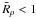 Mathematical equation: \hbox{$\tilde R_\rho <1$}
