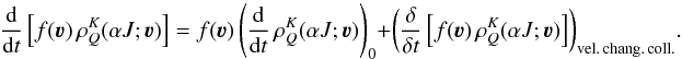 Mathematical equation: \begin{equation} \frac{\rm d}{{\rm d} t} \left[ f(\vec{\varv}) \, \rho^K_Q(\alpha J; \vec{\varv}) \right] = f(\vec{\varv}) \left( \frac{\rm d}{{\rm d} t} \, \rho^K_Q(\alpha J;\vec{\varv}) \right)_{0} + \left( \frac{\delta}{{\delta} t} \left[ f(\vec{\varv}) \, \rho^K_Q(\alpha J; \vec{\varv}) \right] \right)_{\rm vel. \, chang. \, coll.} \! . \label{Eq:Gen_SEE} \end{equation}