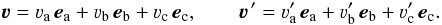 Mathematical equation: \begin{equation} \vec\varv = \varv_{\rm a} \, \vec e_{\rm a} + \varv_{\rm b} \, \vec e_{\rm b} + \varv_{\rm c} \, \vec e_{\rm c} , \qquad \vec\varv^{\, \prime} = \varv^\prime_{\rm a} \, \vec e_{\rm a} + \varv^\prime_{\rm b} \, \vec e_{\rm b} + \varv^\prime_{\rm c} \, \vec e_{\rm c} . \end{equation}