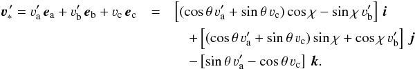 Mathematical equation: \begin{eqnarray} \vec\varv^{\, \prime}_{\ast} = \varv'_{\rm a} \, \vec e_{\rm a} + \varv'_{\rm b} \, \vec e_{\rm b} + \varv_{\rm c} \, \vec e_{\rm c} & = & \left[ (\cos \theta \, \varv'_{\rm a} + \sin \theta \, \varv_{\rm c}) \cos \chi - \sin \chi \, \varv'_{\rm b} \right] \, \vec i \nonumber \\ &&\quad +\left[ (\cos \theta \, \varv'_{\rm a} + \sin \theta \, \varv_{\rm c}) \sin \chi + \cos \chi \, \varv'_{\rm b} \right] \, \vec j \nonumber\\ &&\quad -\left[ \sin \theta \, \varv'_{\rm a} - \cos \theta \, \varv_{\rm c} \right] \, \vec k.\nonumber \end{eqnarray}