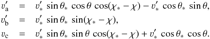 Mathematical equation: \begin{eqnarray} \varv'_{\rm a} & = & \varv'_{\ast} \, \sin \theta_{\ast} \, \cos \theta \, \cos(\chi_{\ast} - \chi) - \varv'_{\ast} \, \cos \theta_{\ast} \, \sin \theta , \nonumber \\ \varv'_{\rm b} & = & \varv'_{\ast} \, \sin \theta_{\ast} \, \sin(\chi_{\ast} - \chi) , \nonumber \\ \varv_{\rm c} & = & \varv'_{\ast} \, \sin \theta_{\ast} \, \sin \theta \, \cos(\chi_{\ast} - \chi) + \varv'_{\ast} \, \cos \theta_{\ast} \, \cos \theta . \end{eqnarray}