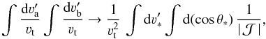 Mathematical equation: \begin{equation} \int \frac{{\rm d} \varv_{\rm a}^\prime}{\varv_{\rm t}} \int \frac{{\rm d} \varv_{\rm b}^\prime}{\varv_{\rm t}} \rightarrow \frac{1}{\varv_{\rm t}^2} \, \int {\rm d} \varv'_{\ast} \int {\rm d} (\cos \theta_*) \, \frac{1}{|\, {\mathcal J}\, |} , \label{Eq:int_transf} \end{equation}
